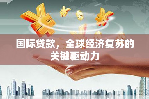 金城江国际贷款，全球经济复苏的关键驱动力