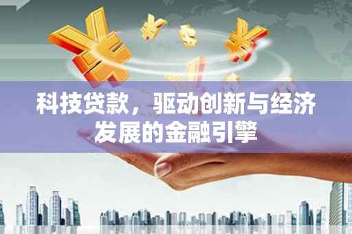 金城江科技贷款，驱动创新与经济发展的金融引擎