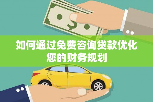 金城江如何通过免费咨询贷款优化您的财务规划