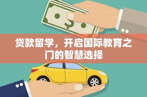 金城江贷款留学，开启国际教育之门的智慧选择