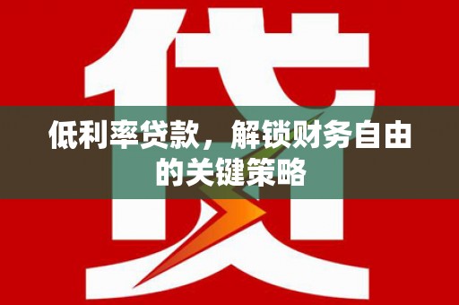 金城江低利率贷款，解锁财务自由的关键策略