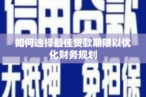 金城江如何选择最佳贷款期限以优化财务规划