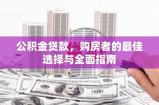 金城江公积金贷款，购房者的最佳选择与全面指南