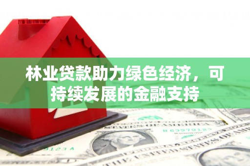金城江林业贷款助力绿色经济，可持续发展的金融支持