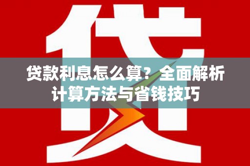 金城江贷款利息怎么算？全面解析计算方法与省钱技巧