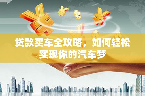 金城江贷款买车全攻略，如何轻松实现你的汽车梦