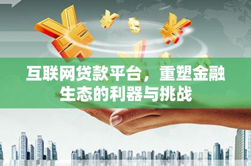 金城江互联网贷款平台，重塑金融生态的利器与挑战