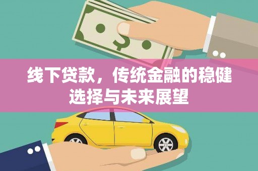 金城江线下贷款，传统金融的稳健选择与未来展望