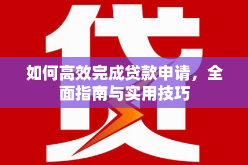 金城江如何高效完成贷款申请，全面指南与实用技巧