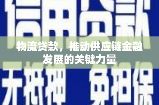 金城江物流贷款，推动供应链金融发展的关键力量
