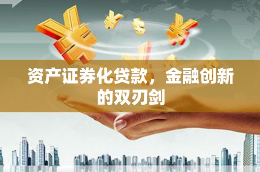 金城江资产证券化贷款，金融创新的双刃剑