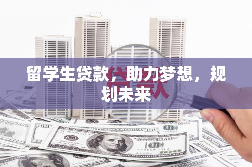 金城江留学生贷款，助力梦想，规划未来