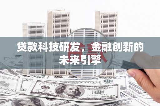 金城江贷款科技研发，金融创新的未来引擎