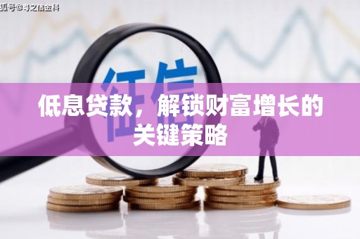 金城江低息贷款，解锁财富增长的关键策略
