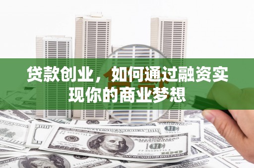 金城江贷款创业，如何通过融资实现你的商业梦想