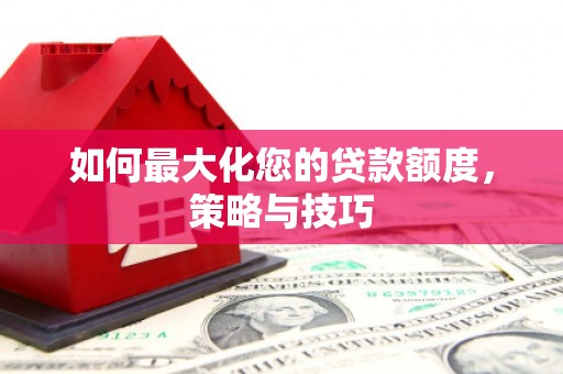 金城江如何最大化您的贷款额度，策略与技巧