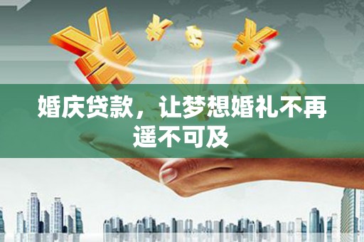金城江婚庆贷款，让梦想婚礼不再遥不可及