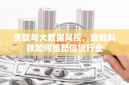 金城江贷款与大数据风控，金融科技如何重塑信贷行业