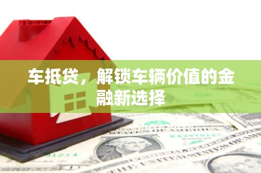 金城江车抵贷，解锁车辆价值的金融新选择