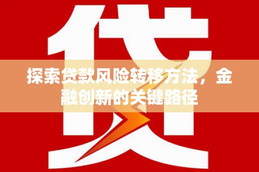 金城江探索贷款风险转移方法，金融创新的关键路径