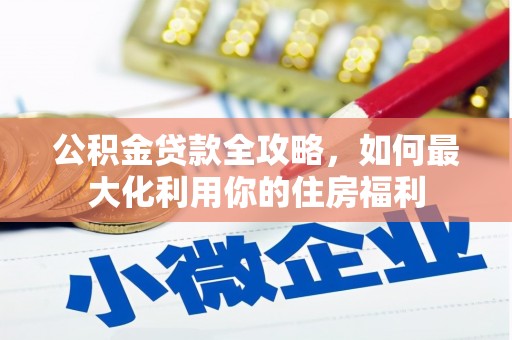 金城江公积金贷款全攻略，如何最大化利用你的住房福利