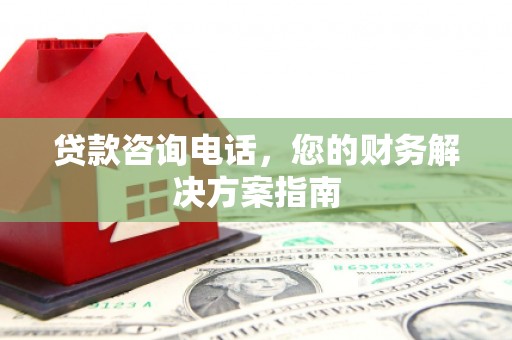金城江贷款咨询电话，您的财务解决方案指南