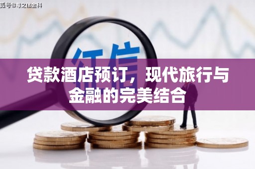 金城江贷款酒店预订，现代旅行与金融的完美结合