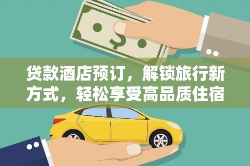 金城江贷款酒店预订，解锁旅行新方式，轻松享受高品质住宿