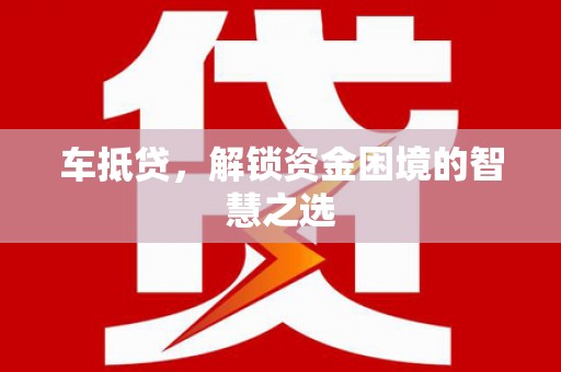 金城江车抵贷，解锁资金困境的智慧之选