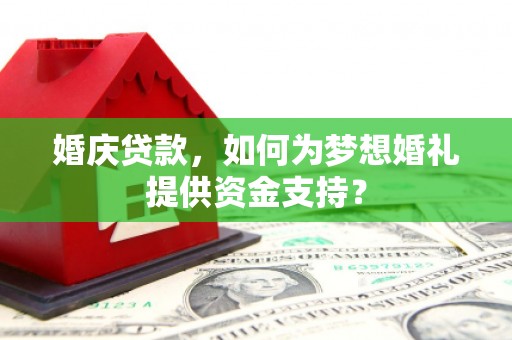 金城江婚庆贷款，如何为梦想婚礼提供资金支持？