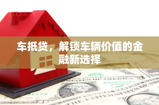金城江车抵贷，解锁车辆价值的金融新选择