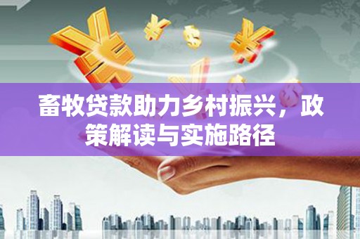 金城江畜牧贷款助力乡村振兴，政策解读与实施路径