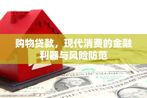 金城江购物贷款，现代消费的金融利器与风险防范