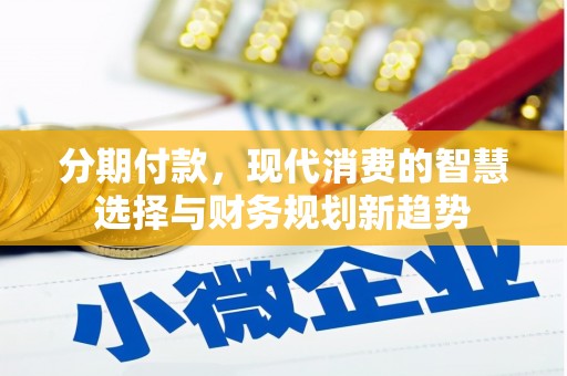 金城江分期付款，现代消费的智慧选择与财务规划新趋势