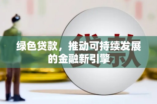 金城江绿色贷款，推动可持续发展的金融新引擎