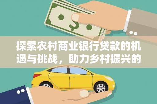 金城江探索农村商业银行贷款的机遇与挑战，助力乡村振兴的金融引擎