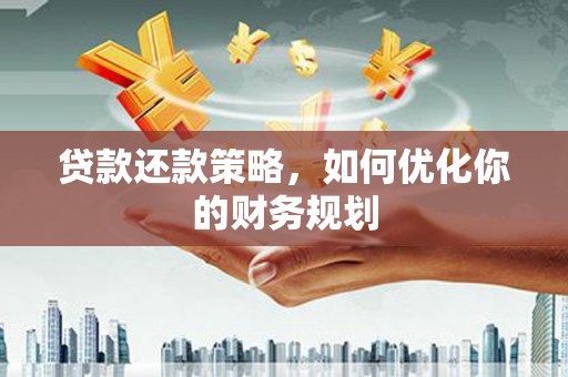 金城江贷款还款策略，如何优化你的财务规划