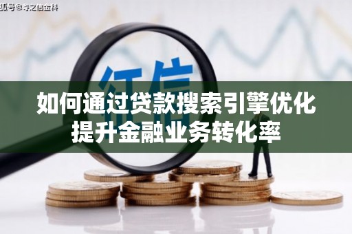 金城江如何通过贷款搜索引擎优化提升金融业务转化率