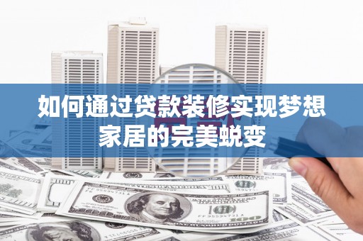 金城江如何通过贷款装修实现梦想家居的完美蜕变