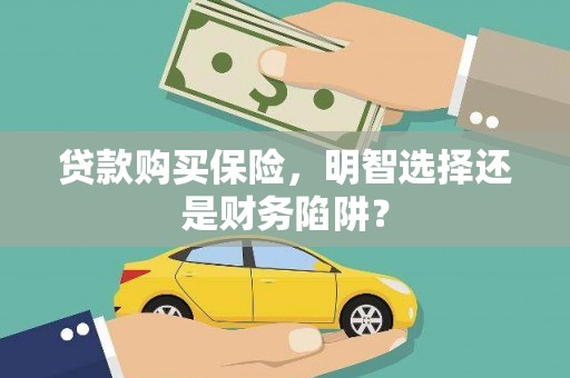 金城江贷款购买保险，明智选择还是财务陷阱？