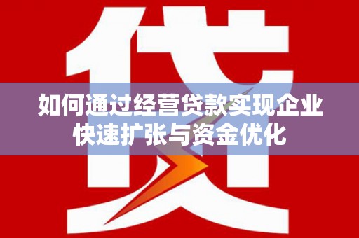 金城江如何通过经营贷款实现企业快速扩张与资金优化