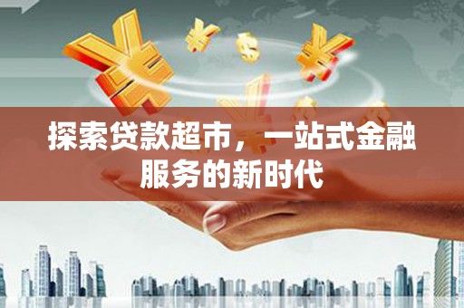 金城江探索贷款超市，一站式金融服务的新时代