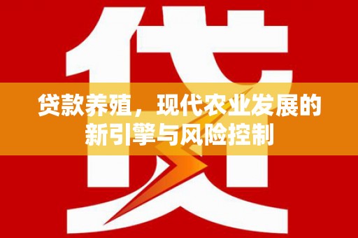 金城江贷款养殖，现代农业发展的新引擎与风险控制