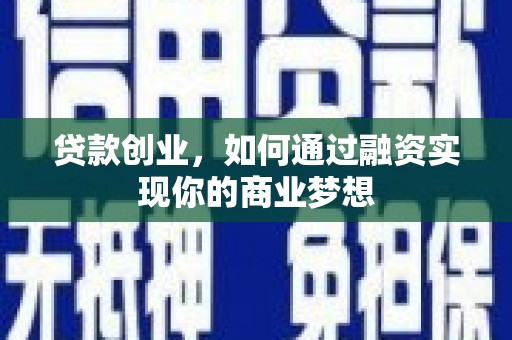 金城江贷款创业，如何通过融资实现你的商业梦想