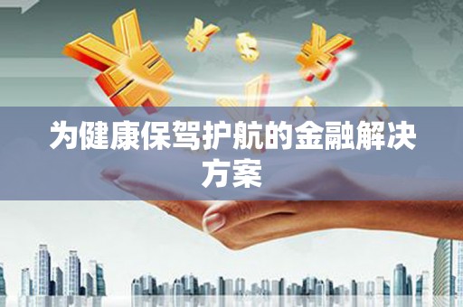 金城江为健康保驾护航的金融解决方案