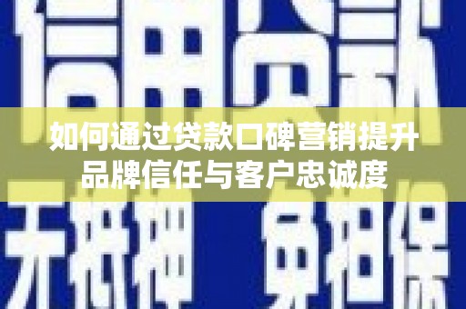 金城江如何通过贷款口碑营销提升品牌信任与客户忠诚度
