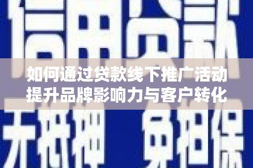 金城江如何通过贷款线下推广活动提升品牌影响力与客户转化率