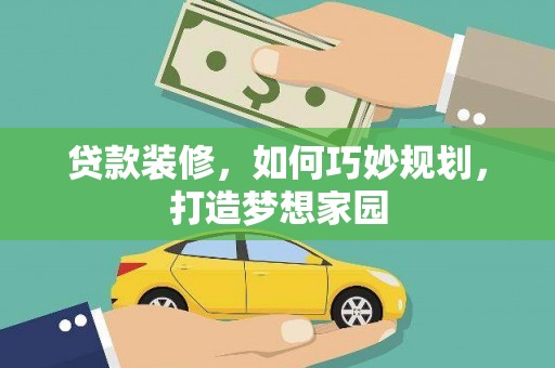 金城江贷款装修，如何巧妙规划，打造梦想家园