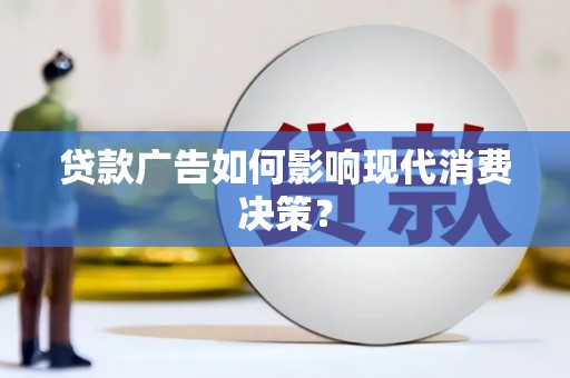 金城江贷款广告如何影响现代消费决策？