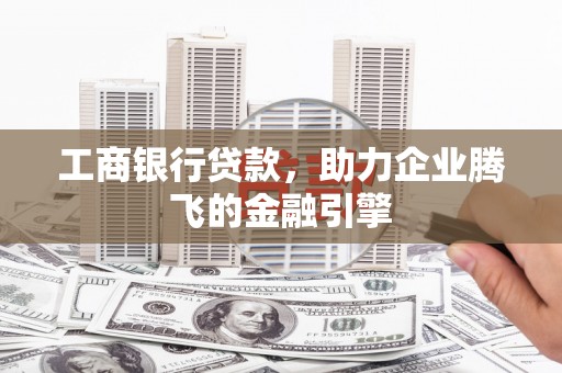 金城江工商银行贷款，助力企业腾飞的金融引擎